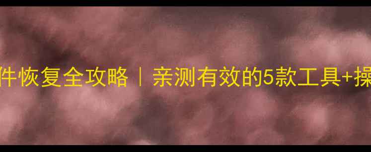 图片 手机文件恢复全攻略｜亲测有效的5款工具+操作教程