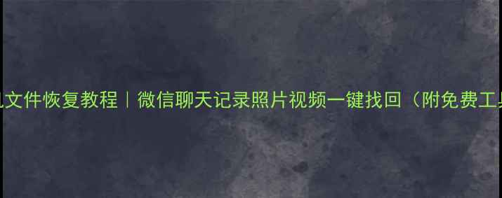 图片 手机文件恢复教程｜微信聊天记录照片视频一键找回（附免费工具）