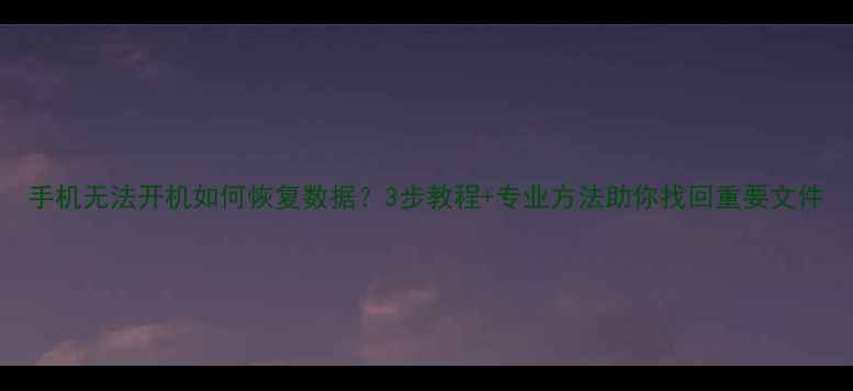 图片 手机无法开机如何恢复数据？3步教程+专业方法助你找回重要文件