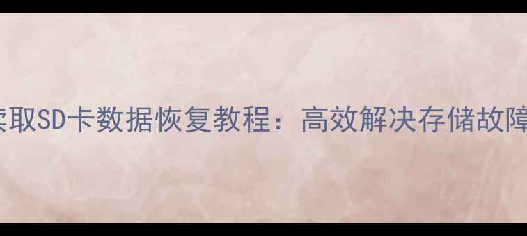 手机无法读取SD卡数据恢复教程高效解决存储故障详细步骤