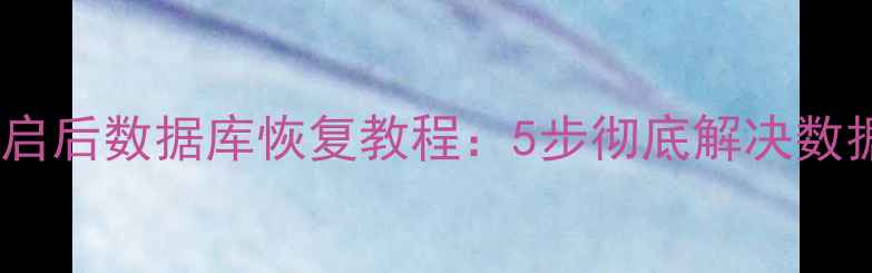 手机无限重启后数据库恢复教程5步彻底解决数据丢失问题