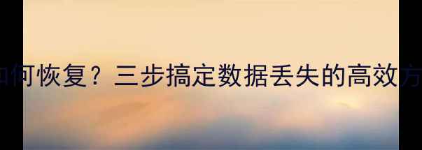 手机显示数据失败如何恢复三步搞定数据丢失的高效方法附详细教程
