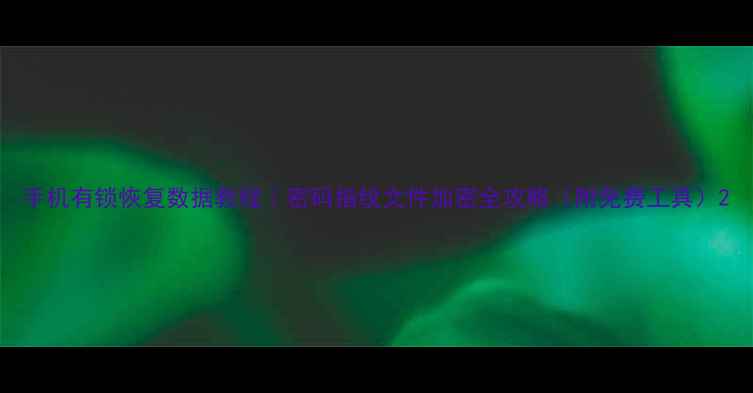 图片 手机有锁恢复数据教程｜密码指纹文件加密全攻略（附免费工具）2