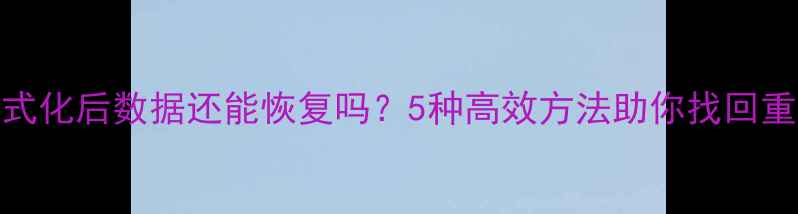 图片 手机格式化后数据还能恢复吗？5种高效方法助你找回重要文件