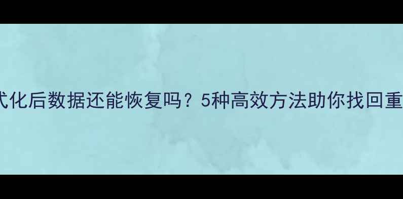 手机格式化后数据还能恢复吗5种高效方法助你找回重要文件