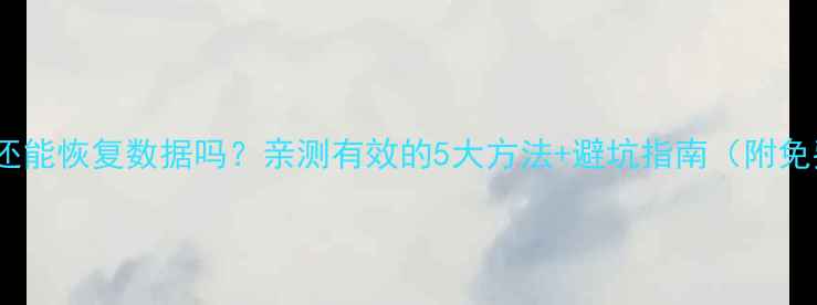 图片 手机格式化后还能恢复数据吗？亲测有效的5大方法+避坑指南（附免费工具推荐）1