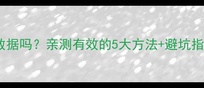 图片 手机格式化后还能恢复数据吗？亲测有效的5大方法+避坑指南（附免费工具推荐）2
