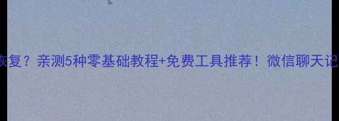 图片 手机没数据也能恢复？亲测5种零基础教程+免费工具推荐！微信聊天记录照片秒回血💻2