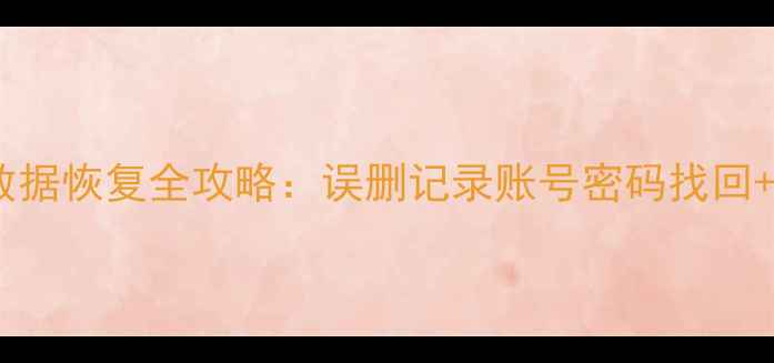 手机浏览器数据恢复全攻略误删记录账号密码找回5种高效方法