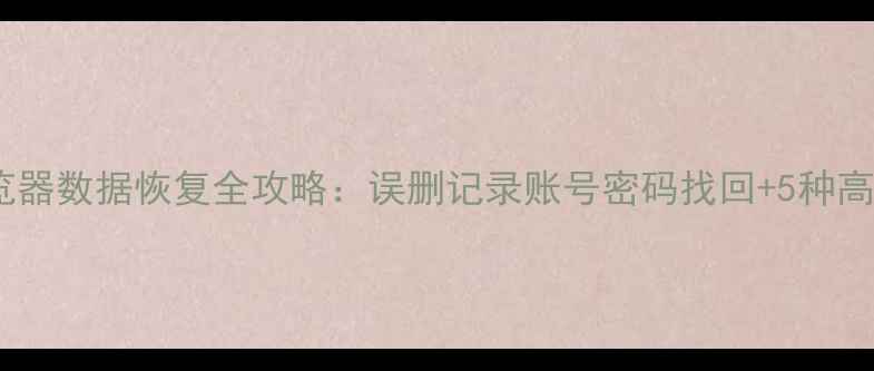 图片 手机浏览器数据恢复全攻略：误删记录账号密码找回+5种高效方法1