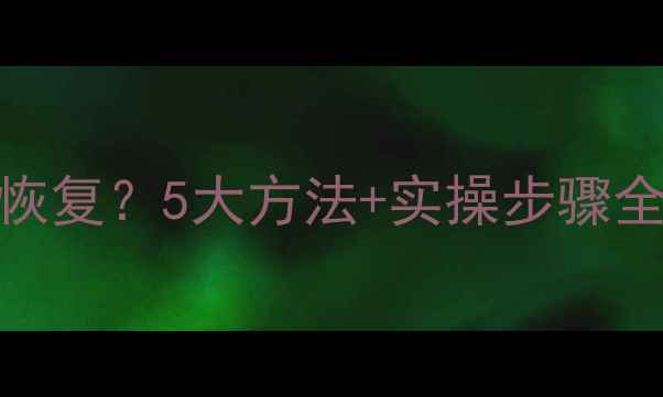 手机照片丢失后如何恢复5大方法实操步骤全附免费工具推荐