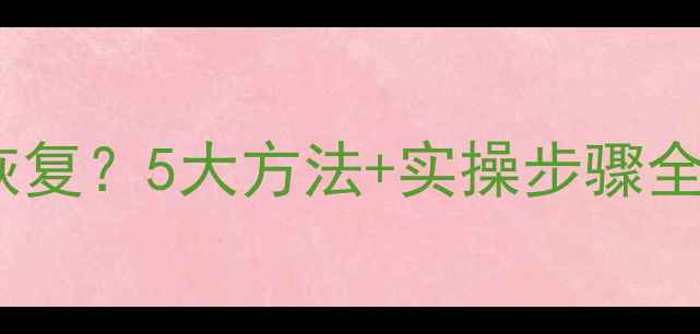 图片 手机照片丢失后如何恢复？5大方法+实操步骤全（附免费工具推荐）2