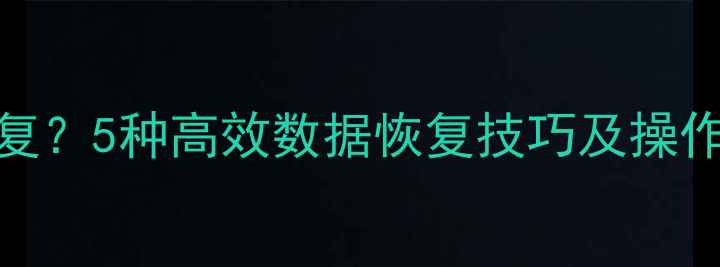 手机照片丢失怎么恢复5种高效数据恢复技巧及操作指南附详细教程