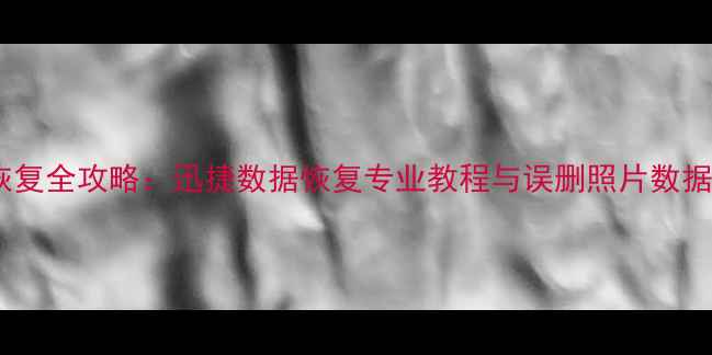 图片 手机照片恢复全攻略：迅捷数据恢复专业教程与误删照片数据恢复技巧1