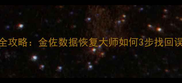手机照片恢复全攻略金佐数据恢复大师如何3步找回误删珍贵回忆