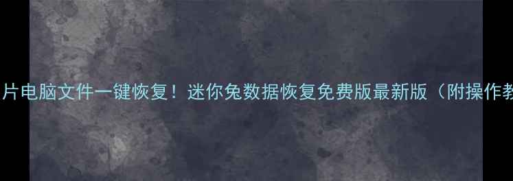 图片 手机照片电脑文件一键恢复！迷你兔数据恢复免费版最新版（附操作教程）1