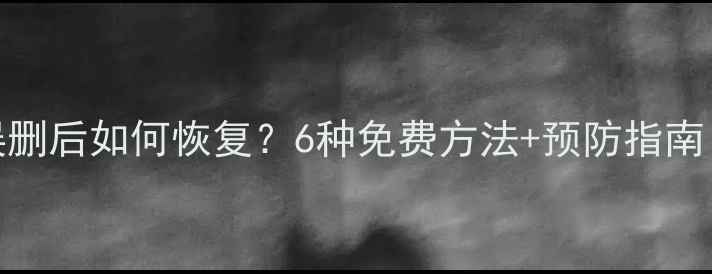 图片 手机照片误删后如何恢复？6种免费方法+预防指南（附教程）