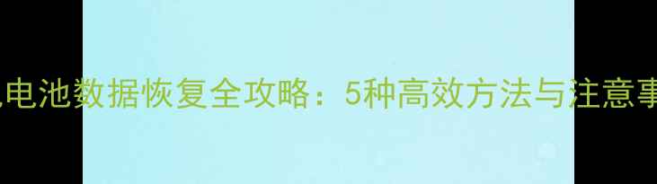 图片 手机电池数据恢复全攻略：5种高效方法与注意事项2
