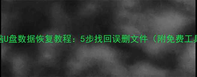 手机电脑U盘数据恢复教程5步找回误删文件附免费工具推荐