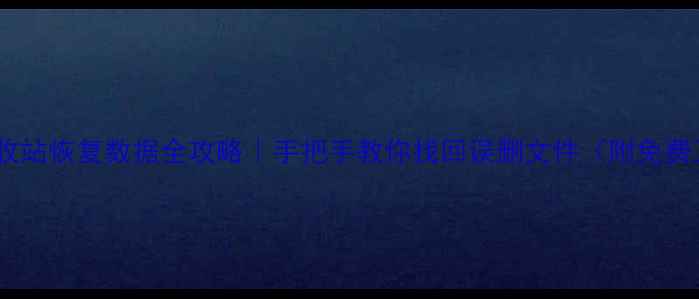 图片 手机电脑回收站恢复数据全攻略｜手把手教你找回误删文件（附免费工具推荐）2