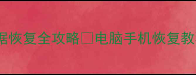 手机电脑存储设备数据恢复全攻略电脑手机恢复教程送修避坑指南