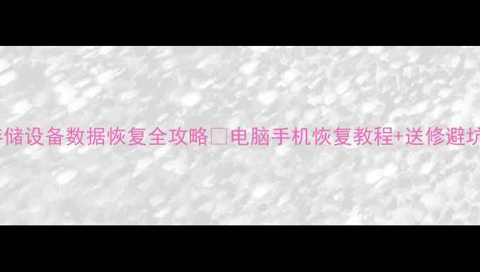 图片 手机电脑存储设备数据恢复全攻略✨电脑手机恢复教程+送修避坑指南📱💻2