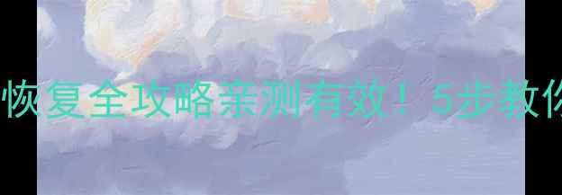 手机电脑安全模式存档数据恢复全攻略亲测有效5步教你找回误删的备份文件
