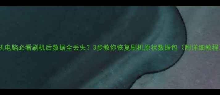 图片 手机电脑必看刷机后数据全丢失？3步教你恢复刷机原状数据包（附详细教程）1