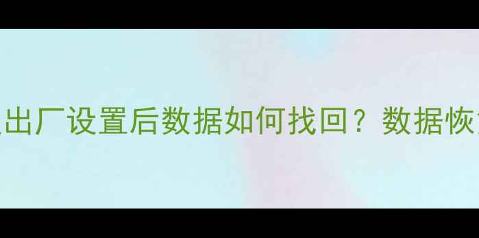 图片 手机电脑恢复出厂设置后数据如何找回？数据恢复必看全攻略