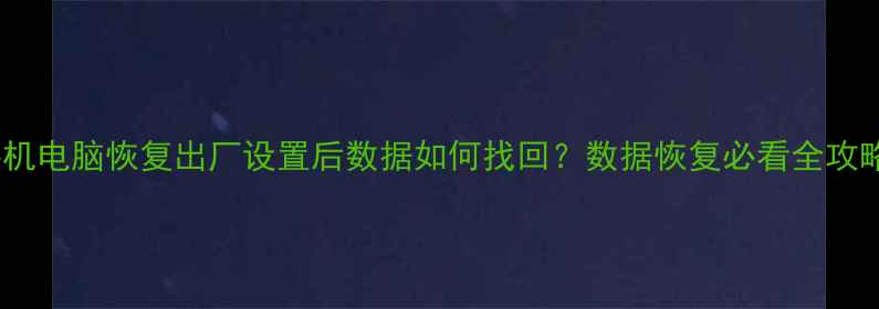 图片 手机电脑恢复出厂设置后数据如何找回？数据恢复必看全攻略2