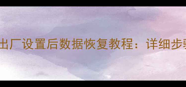 手机电脑恢复出厂设置后数据恢复教程详细步骤与注意事项