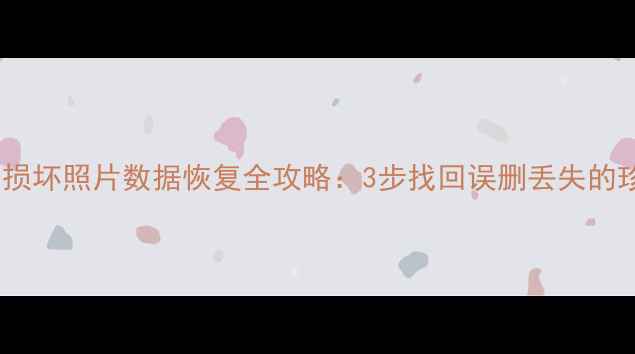 图片 手机电脑损坏照片数据恢复全攻略：3步找回误删丢失的珍贵回忆1