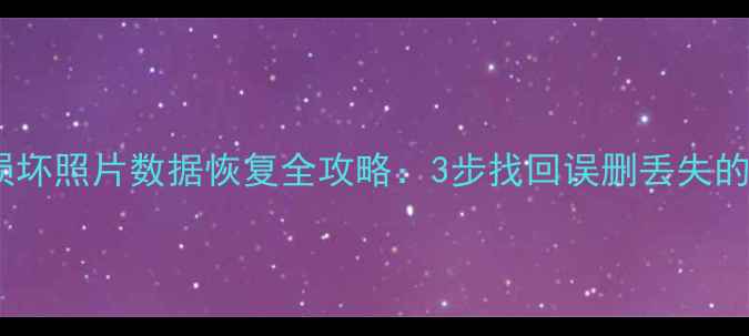手机电脑损坏照片数据恢复全攻略3步找回误删丢失的珍贵回忆