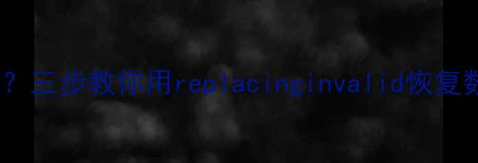 手机电脑数据丢失三步教你用replacinginvalid恢复数据工具一键找回