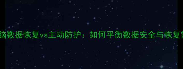 图片 手机电脑数据恢复vs主动防护：如何平衡数据安全与恢复需求？2