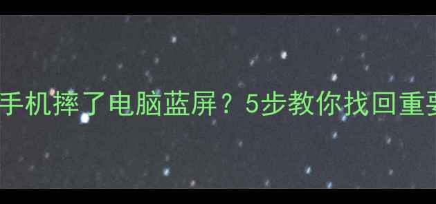 手机电脑数据恢复全攻略手机摔了电脑蓝屏5步教你找回重要文件附免费工具推荐