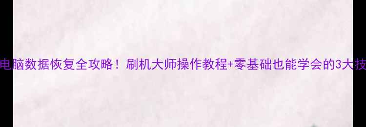 图片 手机电脑数据恢复全攻略！刷机大师操作教程+零基础也能学会的3大技巧✅