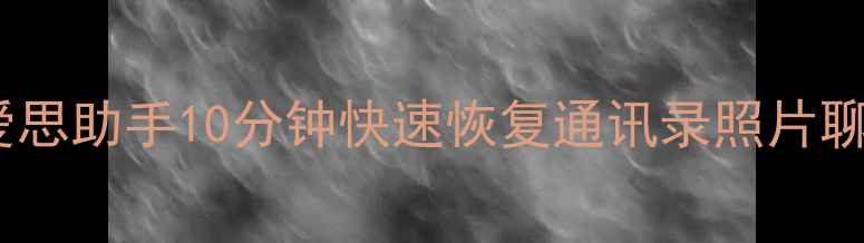 图片 手机电脑数据恢复全攻略！爱思助手10分钟快速恢复通讯录照片聊天记录（附详细教程）📱💻1