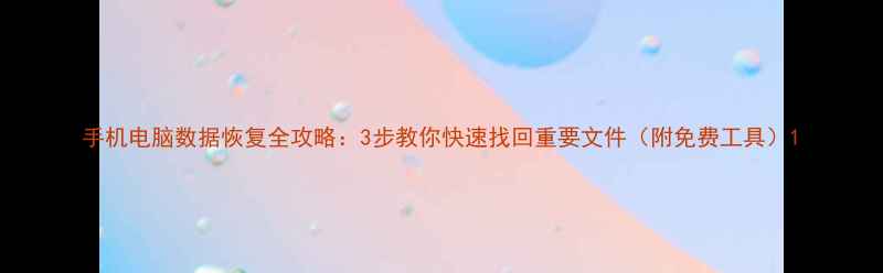 图片 手机电脑数据恢复全攻略：3步教你快速找回重要文件（附免费工具）1