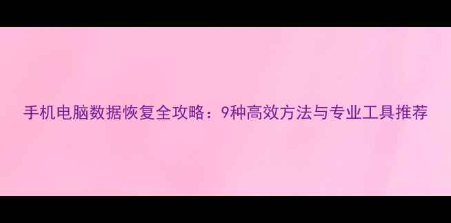 手机电脑数据恢复全攻略9种高效方法与专业工具推荐