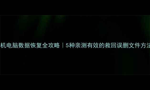 图片 手机电脑数据恢复全攻略｜5种亲测有效的救回误删文件方法1