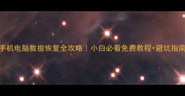 手机电脑数据恢复全攻略小白必看免费教程避坑指南