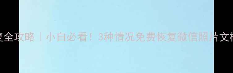 图片 手机电脑数据恢复全攻略｜小白必看！3种情况免费恢复微信照片文档（附专业教程）