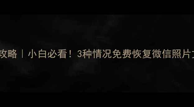 图片 手机电脑数据恢复全攻略｜小白必看！3种情况免费恢复微信照片文档（附专业教程）2