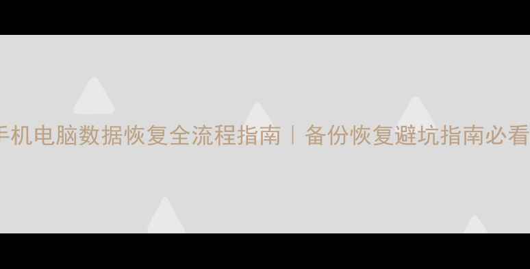 手机电脑数据恢复全流程指南备份恢复避坑指南必看