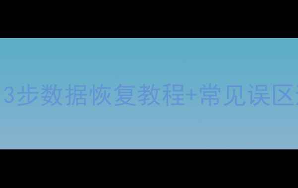 手机电脑文件丢失别慌3步数据恢复教程常见误区避坑指南附免费工具