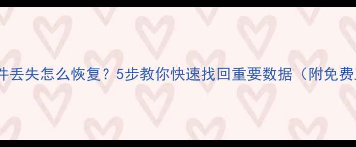 图片 手机电脑文件丢失怎么恢复？5步教你快速找回重要数据（附免费工具推荐）1