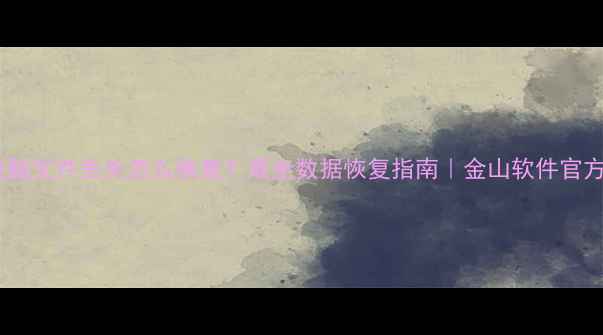 图片 手机电脑文件丢失怎么恢复？最全数据恢复指南｜金山软件官方教程1