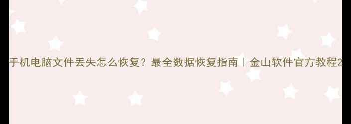 图片 手机电脑文件丢失怎么恢复？最全数据恢复指南｜金山软件官方教程2