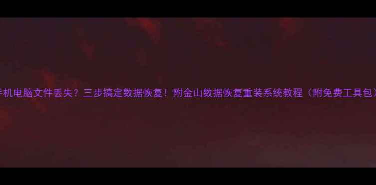图片 手机电脑文件丢失？三步搞定数据恢复！附金山数据恢复重装系统教程（附免费工具包）
